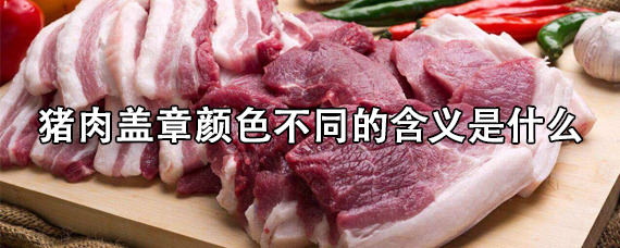 猪肉盖章颜色不同的含义是什么？猪肉盖章的地方可以吃吗？