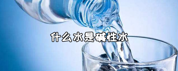 什么水是碱性水 碱性水喝多了会怎么样