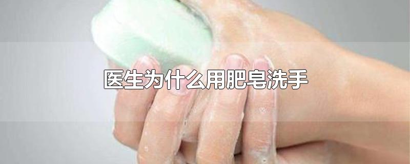 医生为什么用肥皂洗手 医生洗手后为什么抬着手