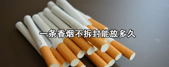 整条没拆封的香烟可以放多久 一条香烟不拆封能放多久
