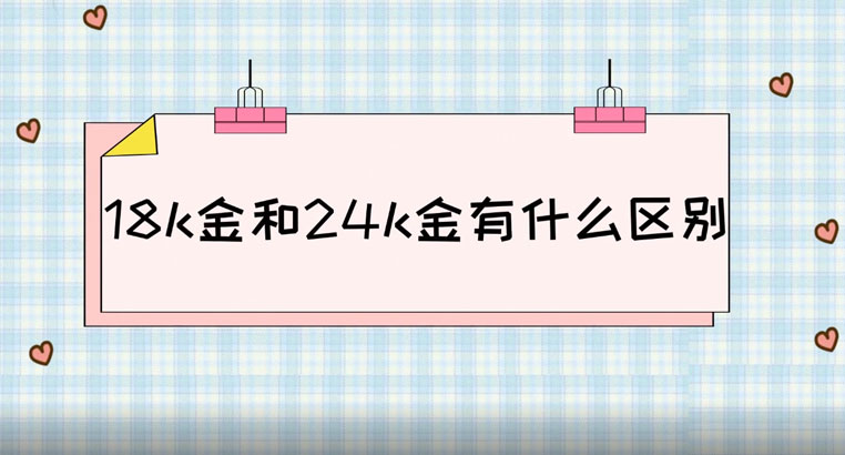 黄金18k金和24k金有什么区别？黄金18k和24k的区别