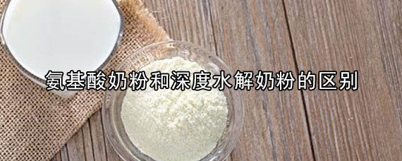 氨基酸奶粉是深度水解奶粉吗/氨基酸奶粉和深度水解奶粉的区别