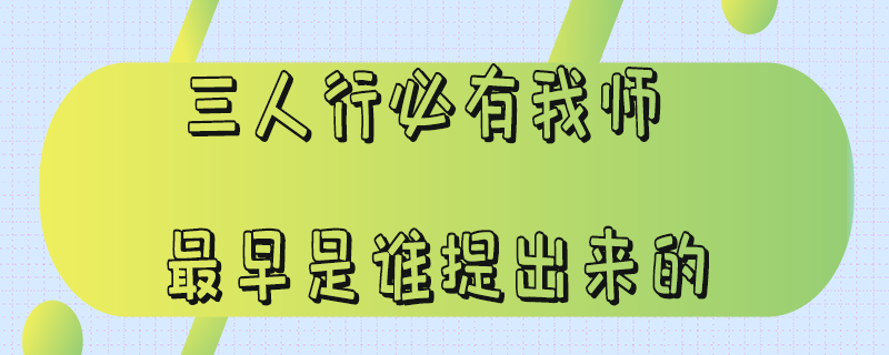 三人行必有我师最早是谁提出来的_三人行必有我师最早是谁提出来的同志好